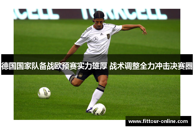 德国国家队备战欧预赛实力雄厚 战术调整全力冲击决赛圈